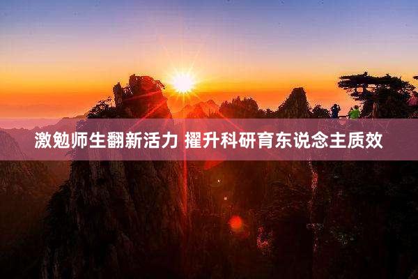 激勉师生翻新活力 擢升科研育东说念主质效