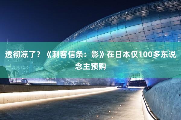 透彻凉了？《刺客信条：影》在日本仅100多东说念主预购