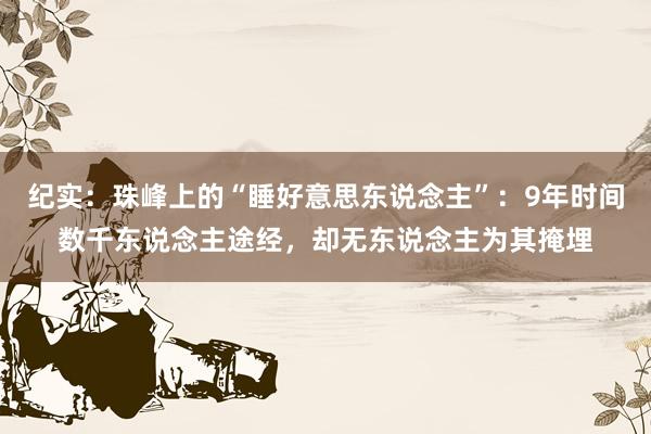 纪实：珠峰上的“睡好意思东说念主”：9年时间数千东说念主途经，却无东说念主为其掩埋