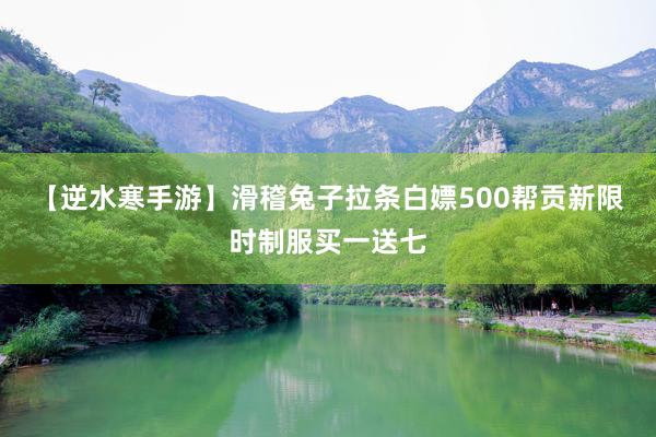 【逆水寒手游】滑稽兔子拉条白嫖500帮贡新限时制服买一送七