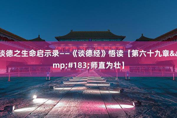 谈德之生命启示录——《谈德经》悟读【第六十九章&#183;师直为壮】