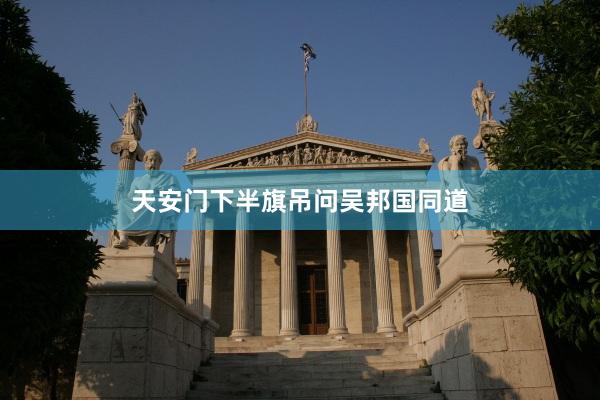 天安门下半旗吊问吴邦国同道