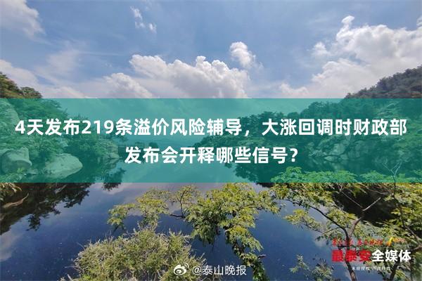 4天发布219条溢价风险辅导，大涨回调时财政部发布会开释哪些信号？