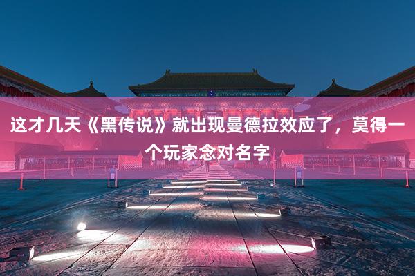 这才几天《黑传说》就出现曼德拉效应了，莫得一个玩家念对名字