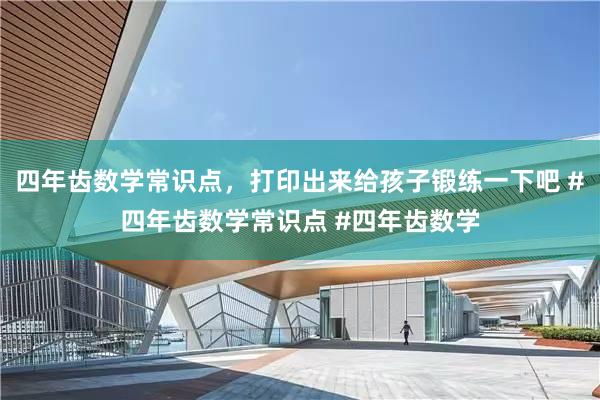 四年齿数学常识点，打印出来给孩子锻练一下吧 #四年齿数学常识点 #四年齿数学