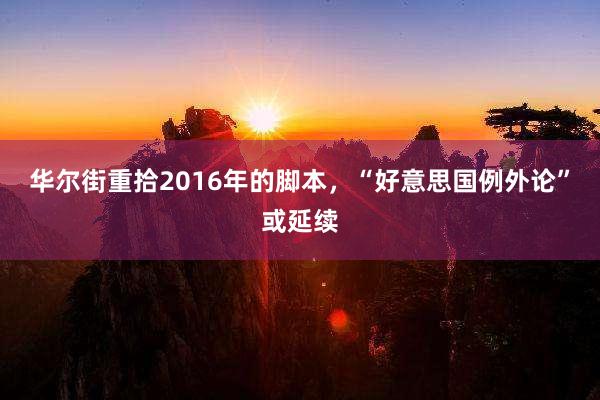 华尔街重拾2016年的脚本，“好意思国例外论”或延续