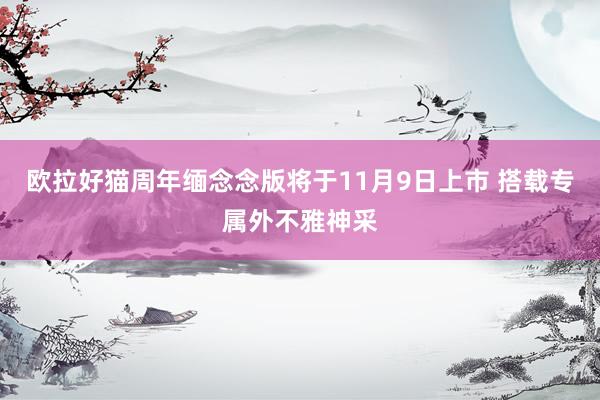 欧拉好猫周年缅念念版将于11月9日上市 搭载专属外不雅神采