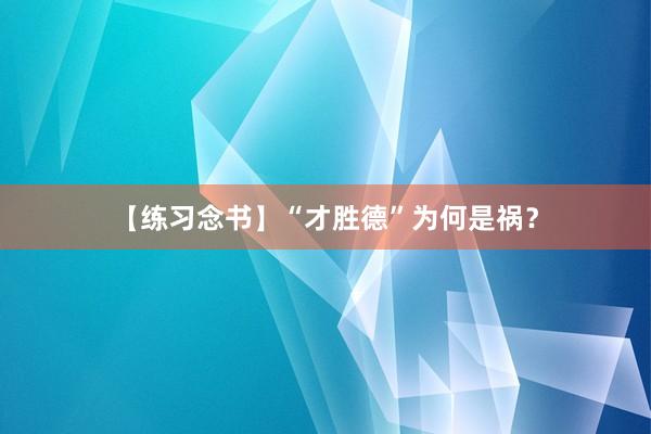 【练习念书】“才胜德”为何是祸？