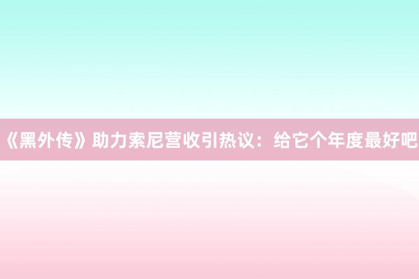 《黑外传》助力索尼营收引热议：给它个年度最好吧