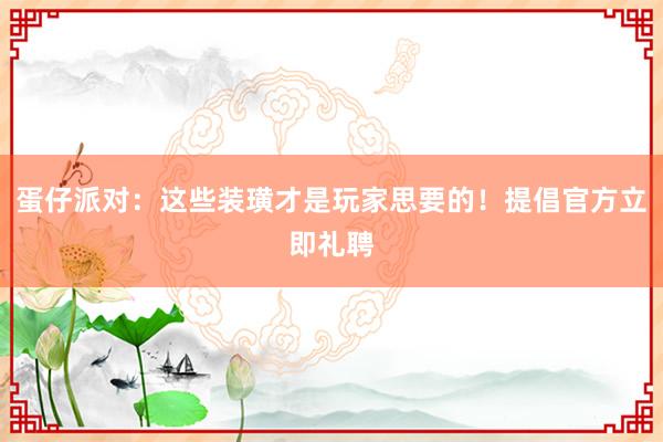 蛋仔派对：这些装璜才是玩家思要的！提倡官方立即礼聘